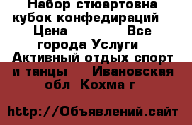Набор стюартовна кубок конфедираций. › Цена ­ 22 300 - Все города Услуги » Активный отдых,спорт и танцы   . Ивановская обл.,Кохма г.